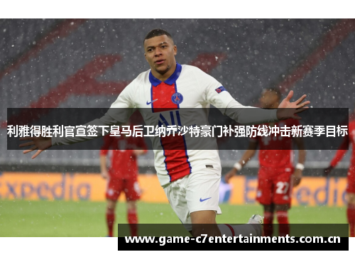 利雅得胜利官宣签下皇马后卫纳乔沙特豪门补强防线冲击新赛季目标
