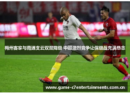 梅州客家与南通支云双双降级 中超激烈竞争让保级战充满悬念