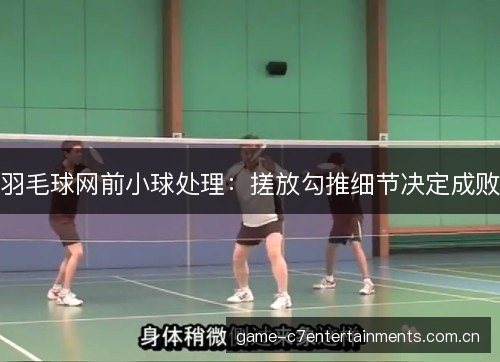羽毛球网前小球处理：搓放勾推细节决定成败