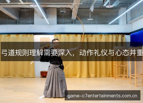 弓道规则理解需要深入,动作礼仪与心态并重 弓道规则理解需要深入,动作礼仪与心态并重