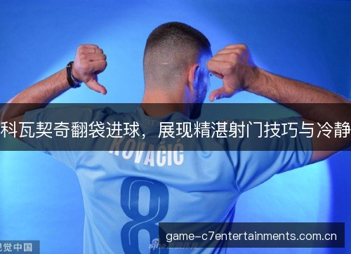 科瓦契奇翻袋进球，展现精湛射门技巧与冷静